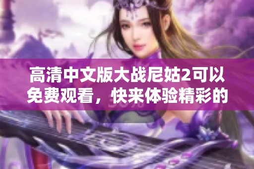 高清中文版大战尼姑2可以免费观看，快来体验精彩的剧情与画面吧！