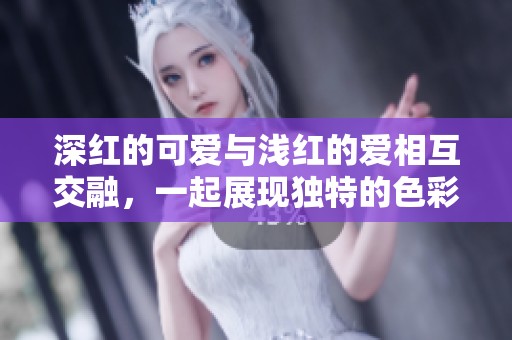 深红的可爱与浅红的爱相互交融，一起展现独特的色彩魅力