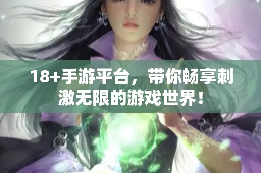 18+手游平台，带你畅享刺激无限的游戏世界！