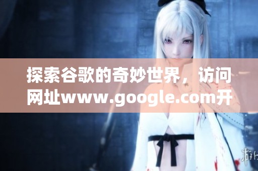 探索谷歌的奇妙世界，访问网址www.google.com开启你的网络之旅