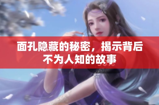 面孔隐藏的秘密，揭示背后不为人知的故事