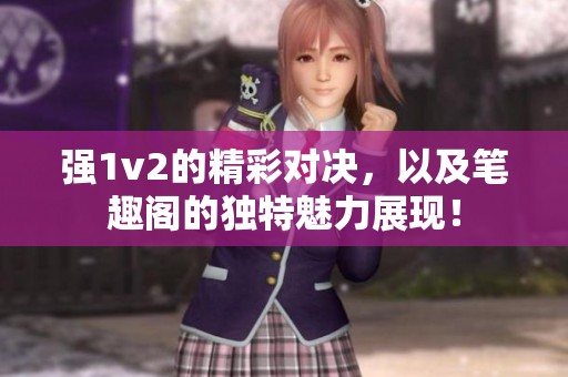强1v2的精彩对决，以及笔趣阁的独特魅力展现！