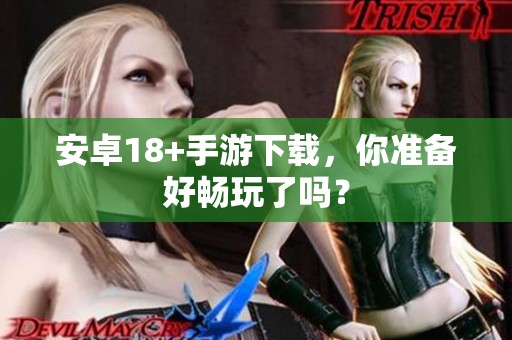 安卓18+手游下载，你准备好畅玩了吗？