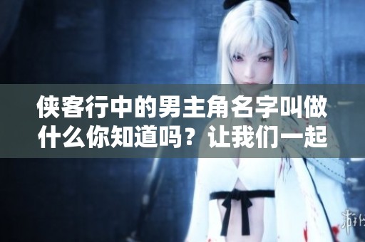 侠客行中的男主角名字叫做什么你知道吗？让我们一起来探讨一下吧