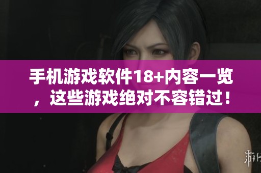 手机游戏软件18+内容一览，这些游戏绝对不容错过！