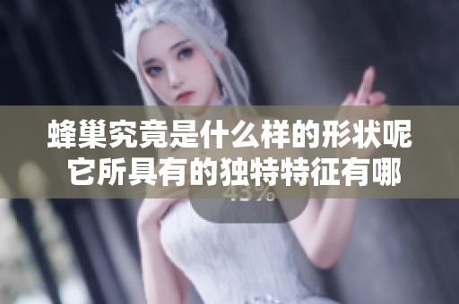 蜂巢究竟是什么样的形状呢 它所具有的独特特征有哪些
