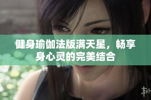 健身瑜伽法版满天星，畅享身心灵的完美结合