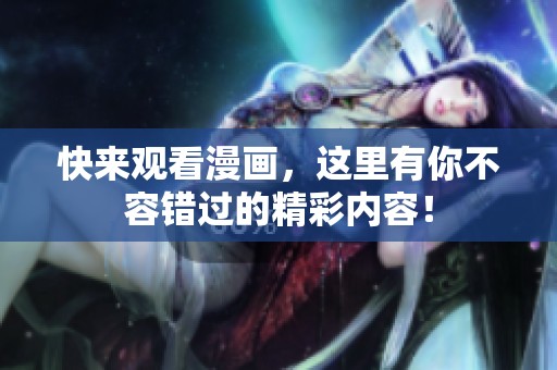 快来观看漫画，这里有你不容错过的精彩内容！