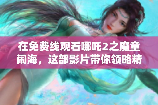 在免费线观看哪吒2之魔童闹海，这部影片带你领略精彩故事