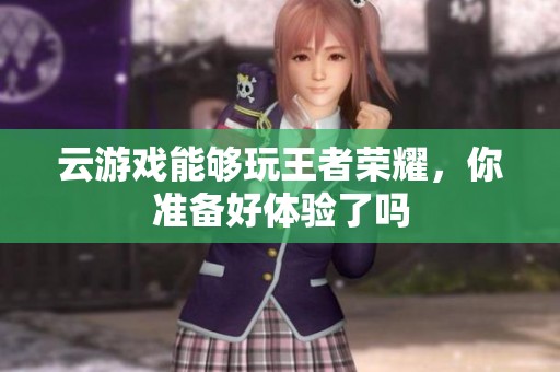 云游戏能够玩王者荣耀，你准备好体验了吗