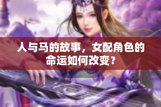 人与马的故事，女配角色的命运如何改变？