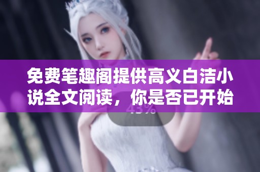 免费笔趣阁提供高义白洁小说全文阅读，你是否已开始探索这个故事的深度？