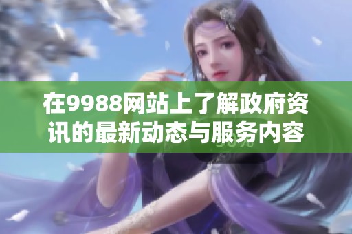 在9988网站上了解政府资讯的最新动态与服务内容