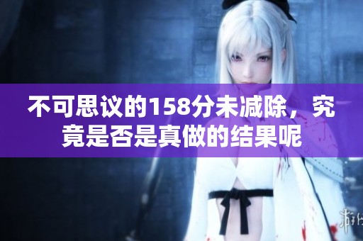 不可思议的158分未减除，究竟是否是真做的结果呢