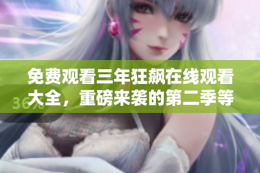 免费观看三年狂飙在线观看大全，重磅来袭的第二季等你来体验！