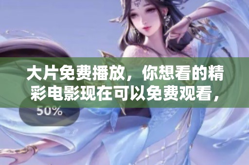 大片免费播放，你想看的精彩电影现在可以免费观看，快来体验吧！