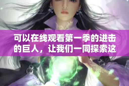 可以在线观看第一季的进击的巨人，让我们一同探索这个精彩的世界