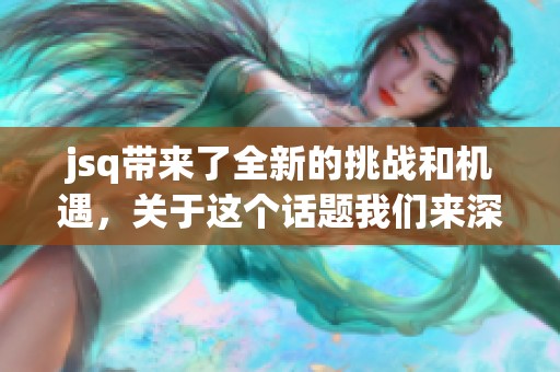 jsq带来了全新的挑战和机遇，关于这个话题我们来深入探讨一下