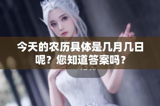 今天的农历具体是几月几日呢？您知道答案吗？