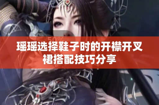 瑶瑶选择鞋子时的开襟开叉裙搭配技巧分享