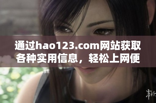 通过hao123.com网站获取各种实用信息，轻松上网便捷服务尽在此处