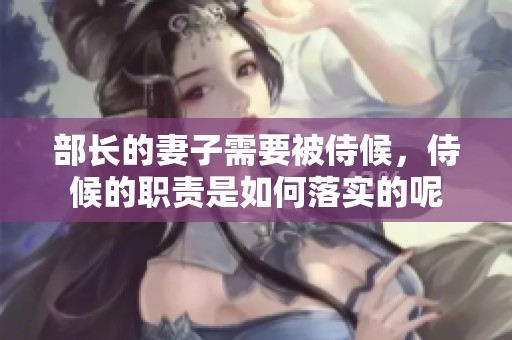部长的妻子需要被侍候，侍候的职责是如何落实的呢