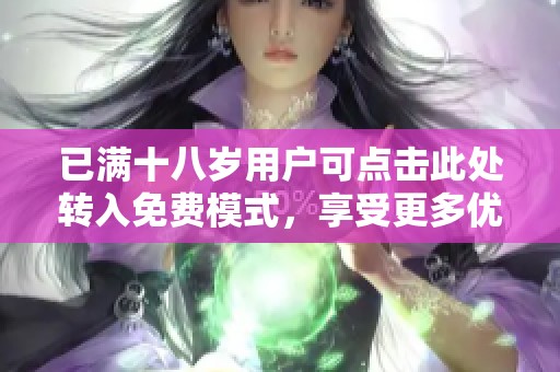 已满十八岁用户可点击此处转入免费模式，享受更多优质服务体验！