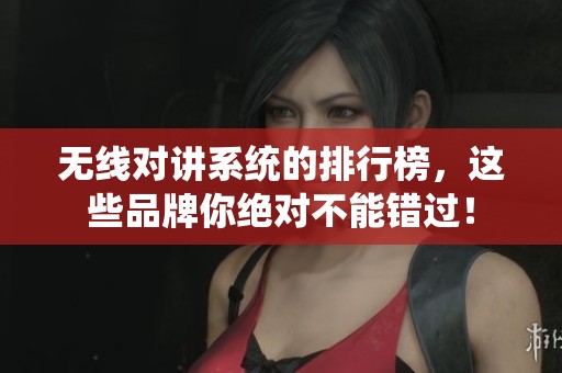无线对讲系统的排行榜，这些品牌你绝对不能错过！
