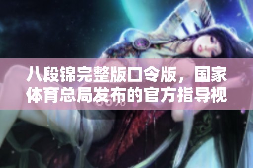 八段锦完整版口令版，国家**总局发布的官方指导视频
