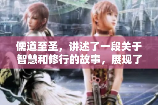 儒道至圣，讲述了一段关于智慧和修行的故事，展现了心灵的成长与升华。