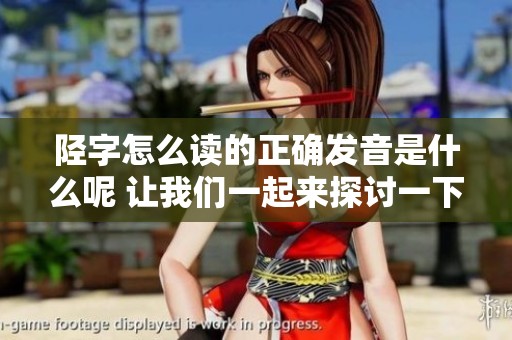 陉字怎么读的正确发音是什么呢 让我们一起来探讨一下这个字的读音吧