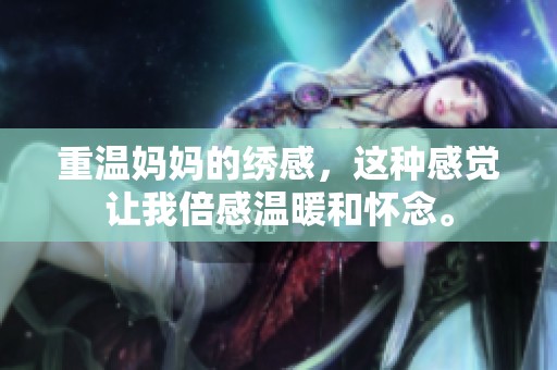 重温妈妈的绣感，这种感觉让我倍感温暖和怀念。
