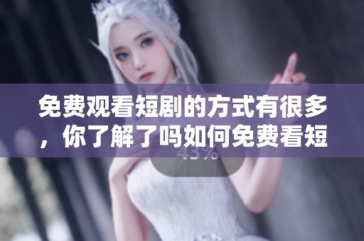 免费观看短剧的方式有很多，你了解了吗如何免费看短剧呢