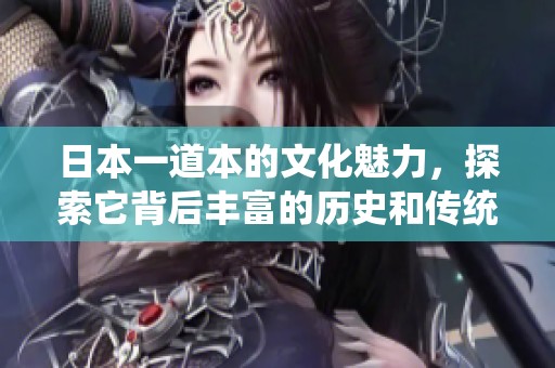 日本一道本的文化魅力，探索它背后丰富的历史和传统