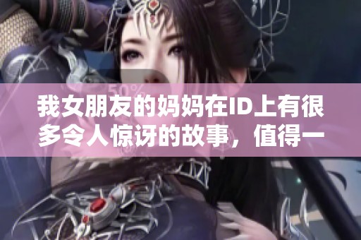我女朋友的妈妈在ID上有很多令人惊讶的故事，值得一探究竟。