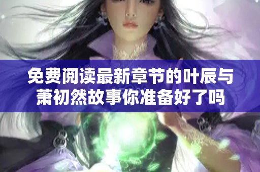 免费阅读最新章节的叶辰与萧初然故事你准备好了吗