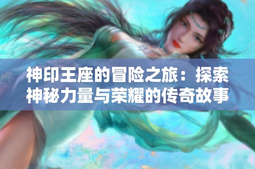 神印王座的冒险之旅：探索神秘力量与荣耀的传奇故事