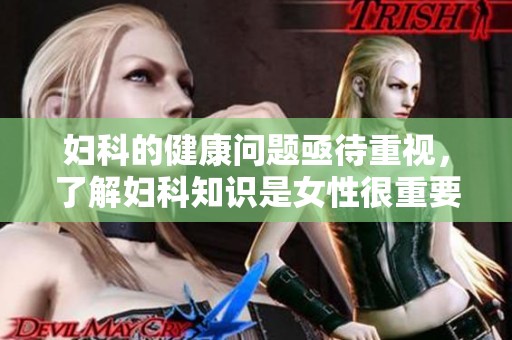 妇科的健康问题亟待重视，了解妇科知识是女性很重要的一部分。