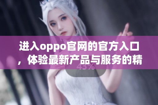 进入oppo官网的官方入口，体验最新产品与服务的精彩内容