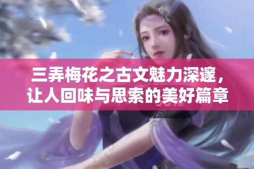 三弄梅花之古文魅力深邃，让人回味与思索的美好篇章