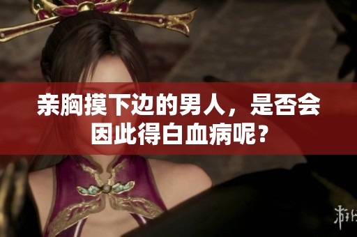 亲胸摸下边的男人，是否会因此得白血病呢？