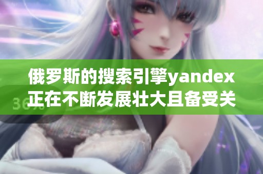 俄罗斯的搜索引擎yandex正在不断发展壮大且备受关注