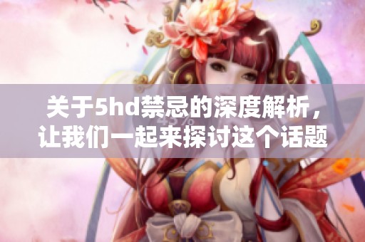 关于5hd禁忌的深度解析，让我们一起来探讨这个话题