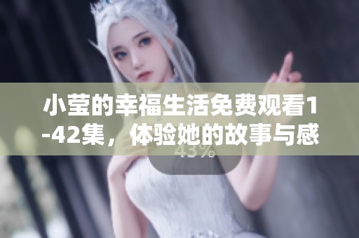 小莹的幸福生活免费观看1-42集，体验她的故事与感动的点滴