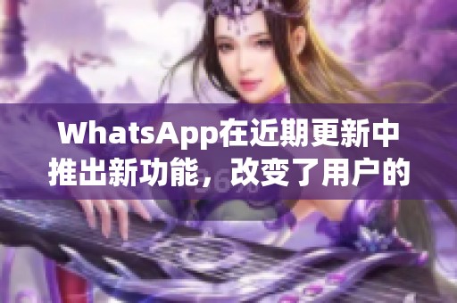 WhatsApp在近期更新中推出新功能，改变了用户的消息体验！