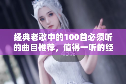 经典老歌中的100首必须听的曲目推荐，值得一听的经典音乐精选为你呈现