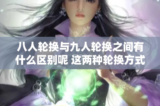 八人轮换与九人轮换之间有什么区别呢 这两种轮换方式各自有哪些特点