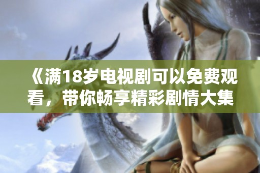 《满18岁电视剧可以免费观看，带你畅享精彩剧情大集合》