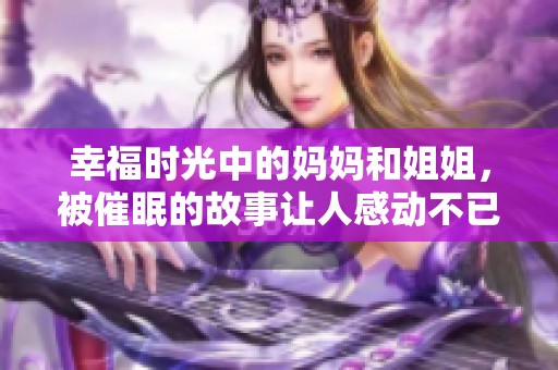 幸福时光中的妈妈和姐姐，被催眠的故事让人感动不已