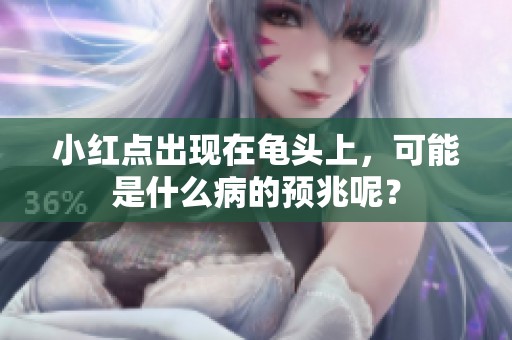 小红点出现在龟头上，可能是什么病的预兆呢？